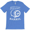why have a six pack when you can have a barrel T-Shirt
