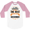 All Men Created Equal But The Best Born In December 3/4 Sleeve Shirt