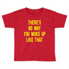 there's no way you woke up like Toddler T-shirt
