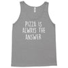 pizza is always the answer Tank Top