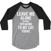 Leave Me Alone I Am Only Speaking To My Cat Today 3/4 Sleeve Shirt