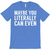 maybe you literally can even T-Shirt