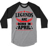 Legends Are Born In April 3/4 Sleeve Shirt