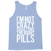 i'm not crazy cause i take the right pills Tank Top