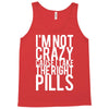 i'm not crazy cause i take the right pills Tank Top