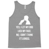 yes, i let my dog lick my face Tank Top