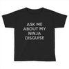 ask me about my ninja disguise Toddler T-shirt