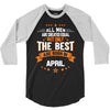 All Men Created Equal But The Best Born In April 3/4 Sleeve Shirt