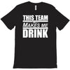 this team makes me drink T-Shirt