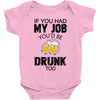 if you had my job you'd be drunk too Baby Bodysuit