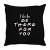 I'll Be There For You Throw Pillow