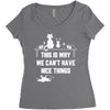 This Is Why We Can't Have Nice Things Women's Triblend Scoop T-shirt