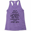Me? Crazy? I should get down off this unicorn and slap you Racerback Tank