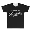 It Took Me 50 Years To Look This Good All Over Men's T-shirt