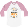 Legends are born in July 3/4 Sleeve Shirt