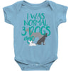 I WAS NORMAL 3 DOGS AGO Baby Onesie