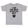 I Am The Best Mother's Day Gift Ever Toddler T-shirt
