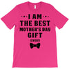 I Am The Best Mother's Day Gift Ever T-Shirt