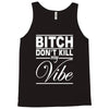 bitch don't kill my vibe Tank Top