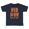 red hair dont care Toddler T-shirt