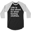 life is too short to wear boring clothes 3/4 Sleeve Shirt