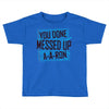 you done messed up a a ron Toddler T-shirt