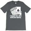 bought this shirt with your money poker T-Shirt