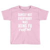 Surely Not Everybody Was Kung Fu Fighting Toddler T-shirt