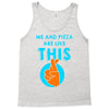 me and pizza are like this Tank Top