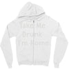 take me drunk i'm home Zipper Hoodie