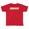 Seriously Toddler T-shirt
