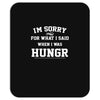 i'm sorry for what i said when i was hungry Mousepad