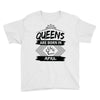 Queens Are Born In April Youth Tee