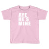 aye he's mine funny Toddler T-shirt