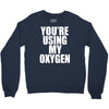 you're using my oxygen Crewneck Sweatshirt