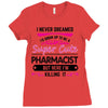 I Never Dreamed I d Grow Up To Be A Super Cute Pharmacist But Here Im Ladies Fitted T-Shirt
