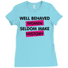 well behaved women seldom make history Ladies Fitted T-Shirt
