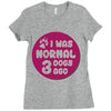 I WAS NORMAL 3 DOGS Ladies Fitted T-Shirt