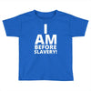 i am before slavery! Toddler T-shirt