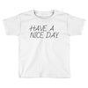 have a nice day Toddler T-shirt