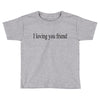i loving you friend Toddler T-shirt