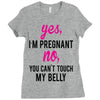 Yes I Am Pregnant No You Can't Touch My Belly Ladies Fitted T-Shirt