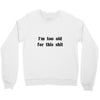 i'm too old for this shit t shirt Crewneck Sweatshirt