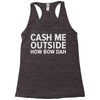 cash me outside Racerback Tank