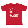 uh huh honey Toddler T-shirt