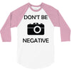 don't be negative camera 3/4 Sleeve Shirt