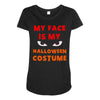 my face is my halloween Maternity Scoop Neck T-shirt
