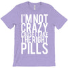 i'm not crazy cause i take the right pills T-Shirt