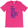 my cat was pight about you T-Shirt