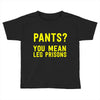 pants you mean leg prisons Toddler T-shirt